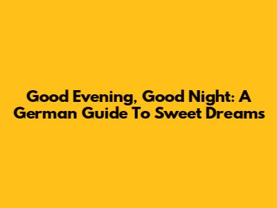 Good Evening, Good Night: A German Guide To Sweet Dreams