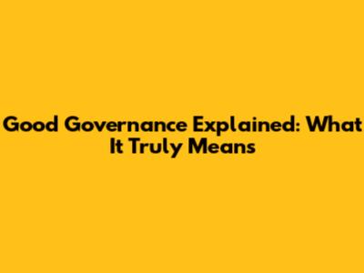 Good Governance Explained: What It Truly Means