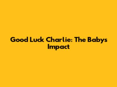 Good Luck Charlie: The Baby's Impact