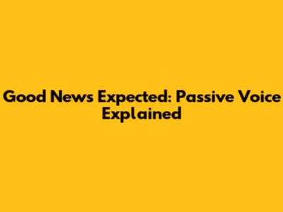 Good News Expected: Passive Voice Explained