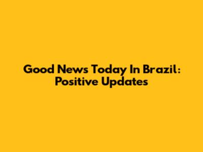 Good News Today In Brazil: Positive Updates