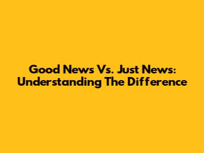 Good News Vs. Just News: Understanding The Difference