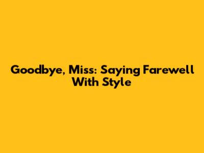 Goodbye, Miss: Saying Farewell With Style