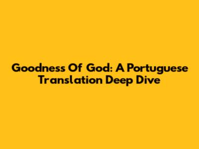 Goodness Of God: A Portuguese Translation Deep Dive