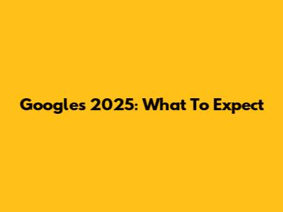 Google's 2025: What To Expect
