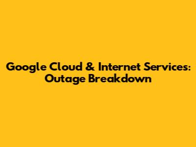 Google Cloud & Internet Services: Outage Breakdown