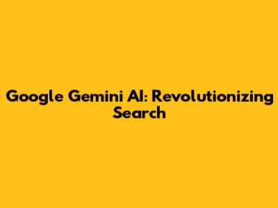 Google Gemini AI: Revolutionizing Search
