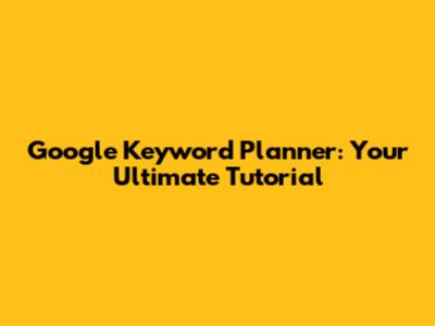 Google Keyword Planner: Your Ultimate Tutorial