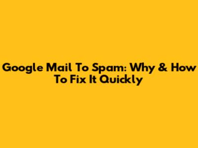 Google Mail To Spam: Why & How To Fix It Quickly