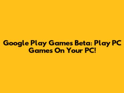 Google Play Games Beta: Play PC Games On Your PC!