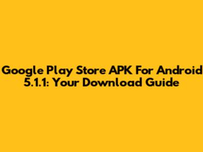Google Play Store APK For Android 5.1.1: Your Download Guide