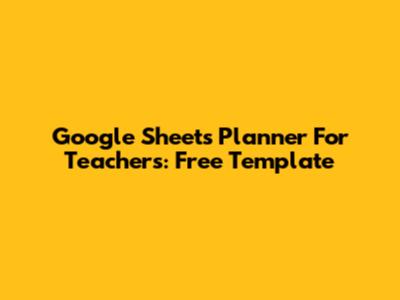 Google Sheets Planner For Teachers: Free Template