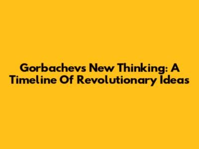 Gorbachev's New Thinking: A Timeline Of Revolutionary Ideas