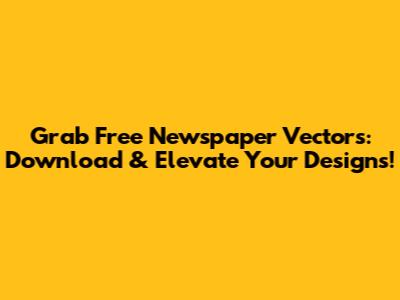 Grab Free Newspaper Vectors: Download & Elevate Your Designs!