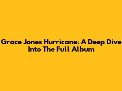 Grace Jones Hurricane: A Deep Dive Into The Full Album