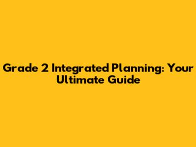 Grade 2 Integrated Planning: Your Ultimate Guide
