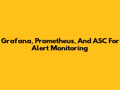 Grafana, Prometheus, And ASC For Alert Monitoring