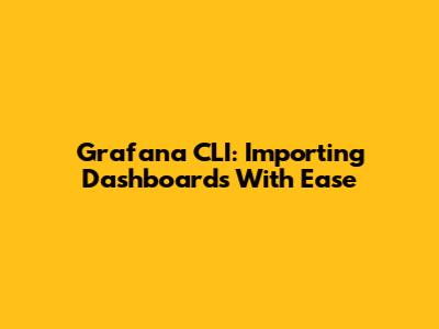 Grafana CLI: Importing Dashboards With Ease
