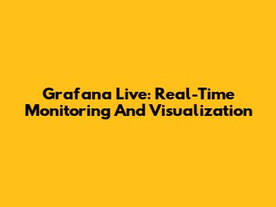 Grafana Live: Real-Time Monitoring And Visualization