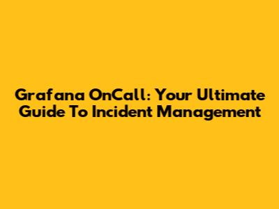 Grafana OnCall: Your Ultimate Guide To Incident Management