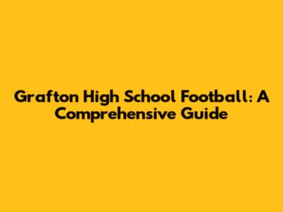 Grafton High School Football: A Comprehensive Guide