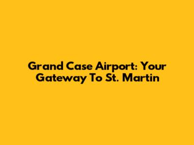 Grand Case Airport: Your Gateway To St. Martin