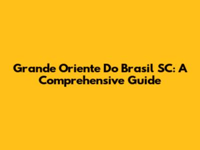 Grande Oriente Do Brasil SC: A Comprehensive Guide
