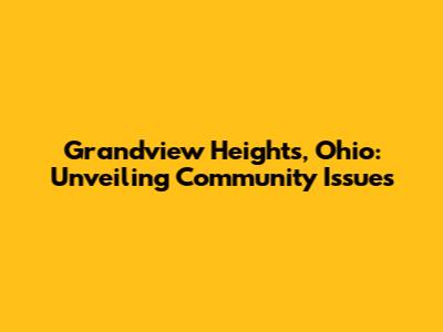 Grandview Heights, Ohio: Unveiling Community Issues