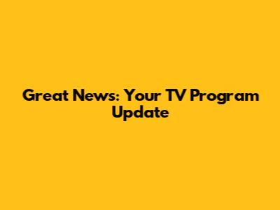 Great News: Your TV Program Update