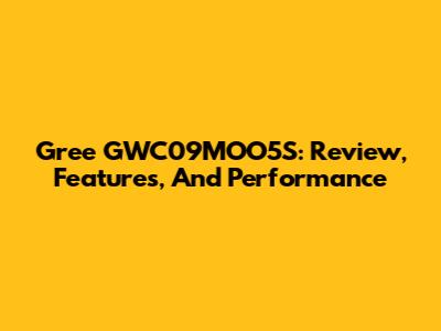 Gree GWC09MOO5S: Review, Features, And Performance