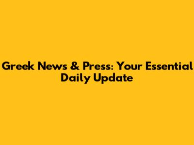 Greek News & Press: Your Essential Daily Update