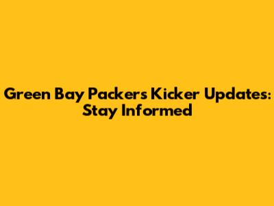Green Bay Packers Kicker Updates: Stay Informed