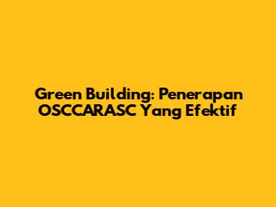 Green Building: Penerapan OSCCARASC Yang Efektif