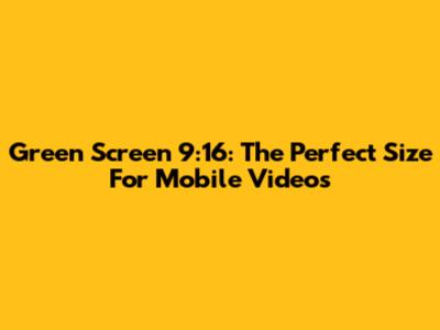 Green Screen 9:16: The Perfect Size For Mobile Videos