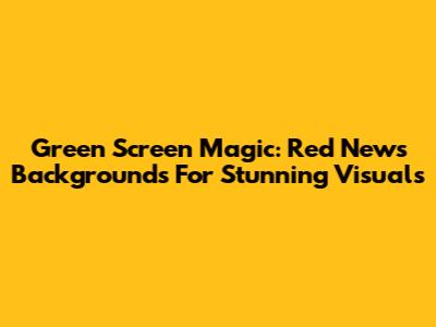 Green Screen Magic: Red News Backgrounds For Stunning Visuals