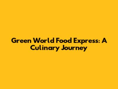 Green World Food Express: A Culinary Journey