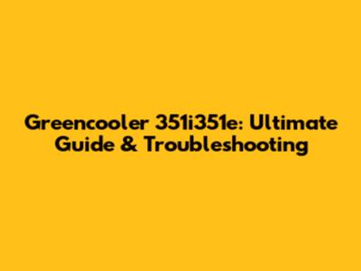 Greencooler 351i351e: Ultimate Guide & Troubleshooting