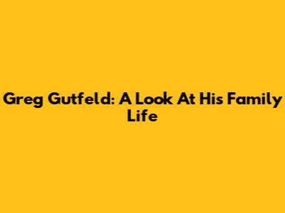 Greg Gutfeld: A Look At His Family Life