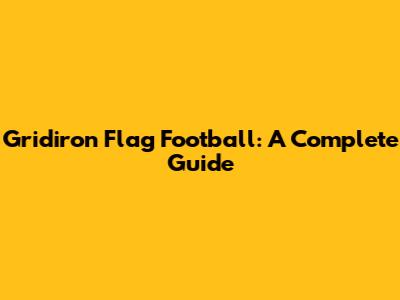 Gridiron Flag Football: A Complete Guide