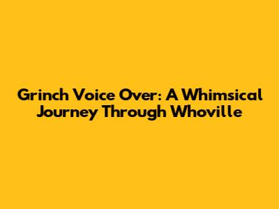 Grinch Voice Over: A Whimsical Journey Through Whoville