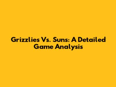 Grizzlies Vs. Suns: A Detailed Game Analysis