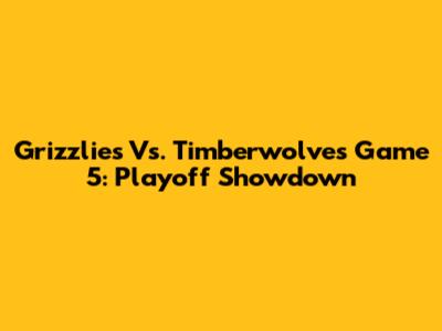 Grizzlies Vs. Timberwolves Game 5: Playoff Showdown