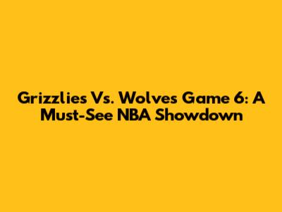 Grizzlies Vs. Wolves Game 6: A Must-See NBA Showdown