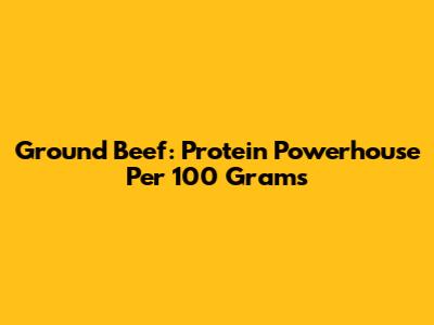 Ground Beef: Protein Powerhouse Per 100 Grams