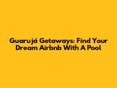 Guarujá Getaways: Find Your Dream Airbnb With A Pool