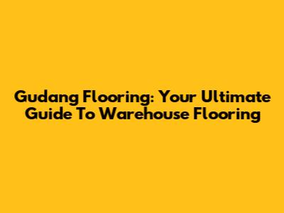 Gudang Flooring: Your Ultimate Guide To Warehouse Flooring