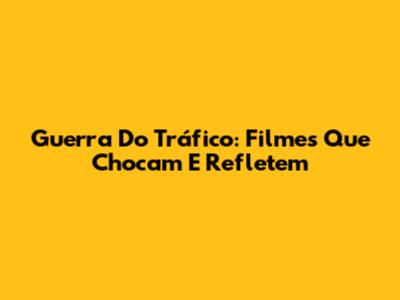 Guerra Do Tráfico: Filmes Que Chocam E Refletem