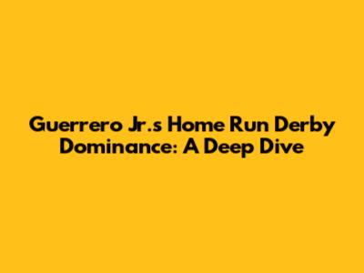 Guerrero Jr.'s Home Run Derby Dominance: A Deep Dive