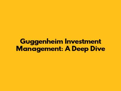 Guggenheim Investment Management: A Deep Dive