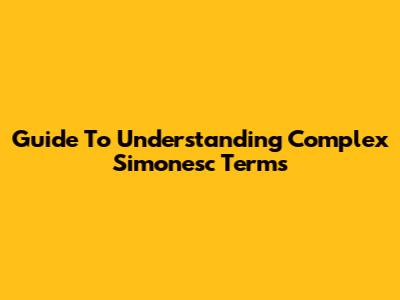 Guide To Understanding Complex Simonesc Terms